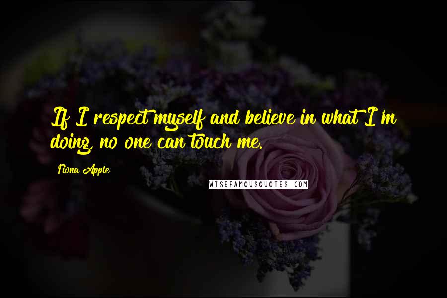Fiona Apple quotes: If I respect myself and believe in what I'm doing, no one can touch me. Fiona Apple quotes: If I respect myself and believe in what I'm doing, no one can touch me.