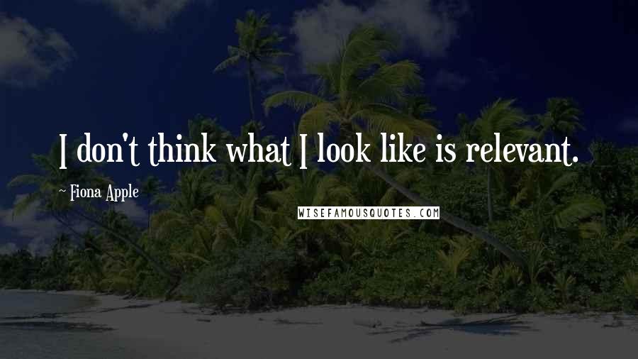 Fiona Apple quotes: I don't think what I look like is relevant. Fiona Apple quotes: I don't think what I look like is relevant.
