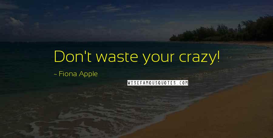 Fiona Apple quotes: Don't waste your crazy! Fiona Apple quotes: Don't waste your crazy!