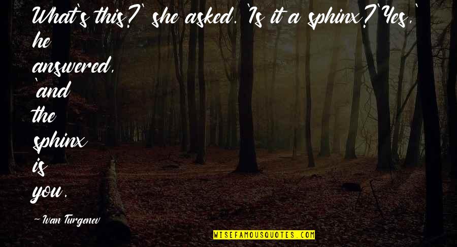 Fiona Fine Quotes By Ivan Turgenev: What's this?' she asked. 'Is it a sphinx?'Yes,' Fiona Fine Quotes By Ivan Turgenev: What's this?' she asked. 'Is it a sphinx?'Yes,'