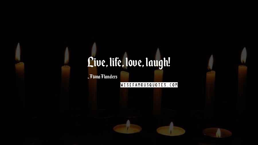 Fiona Flanders quotes: Live, life, love, laugh!