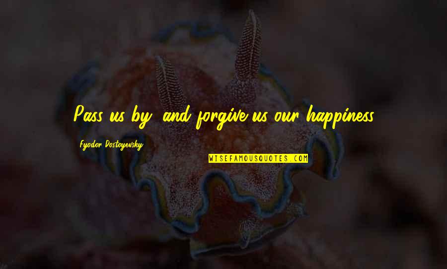 Fiona Gilman Quotes By Fyodor Dostoyevsky: Pass us by, and forgive us our happiness