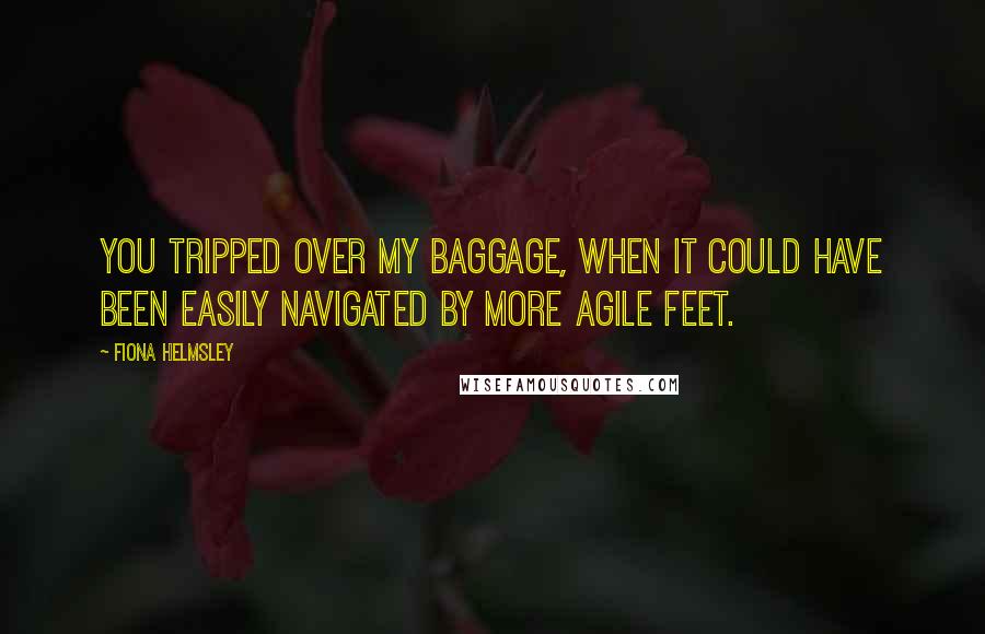 Fiona Helmsley quotes: You tripped over my baggage, when it could have been easily navigated by more agile feet.