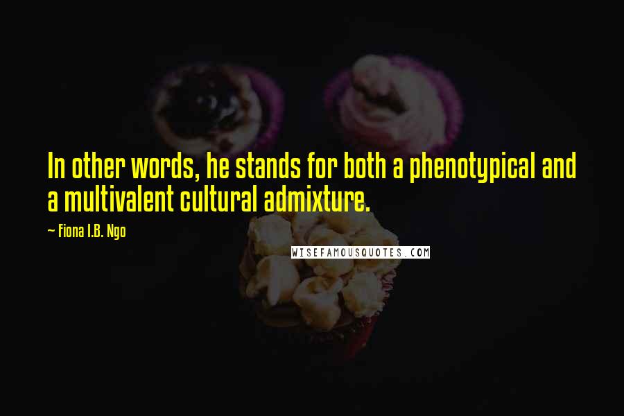 Fiona I.B. Ngo quotes: In other words, he stands for both a phenotypical and a multivalent cultural admixture.