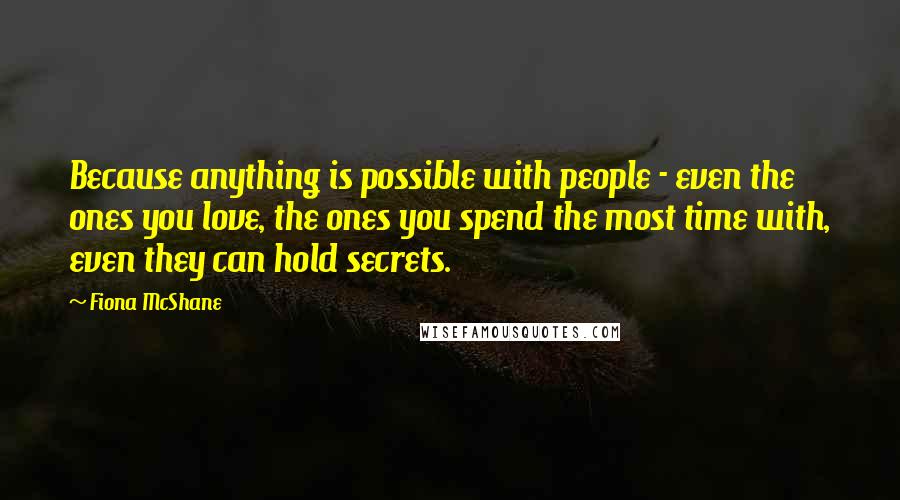Fiona McShane quotes: Because anything is possible with people - even the ones you love, the ones you spend the most time with, even they can hold secrets.