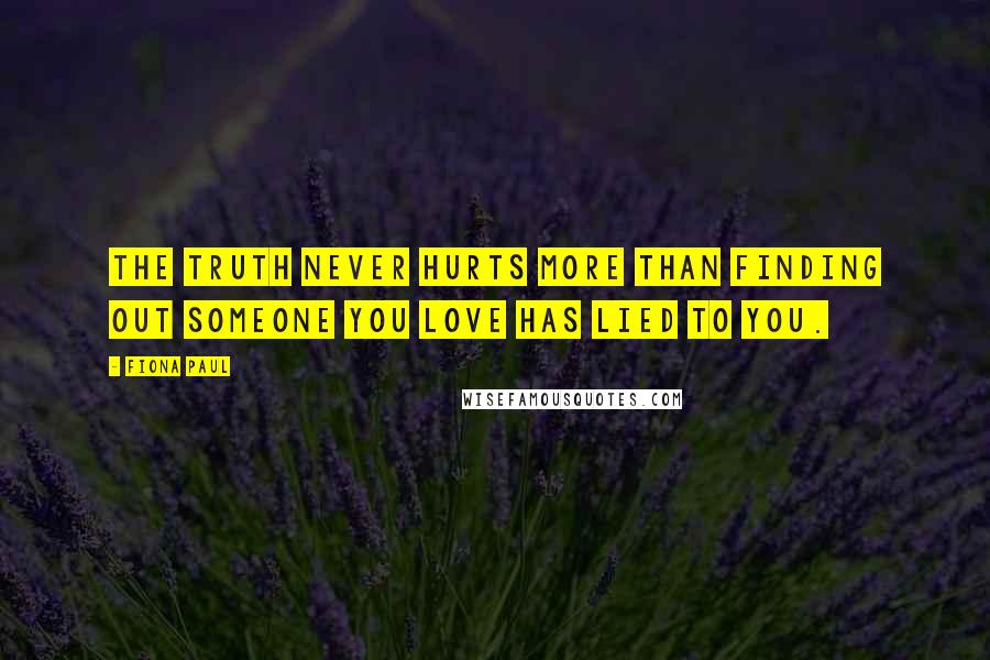 Fiona Paul quotes: The truth never hurts more than finding out someone you love has lied to you.