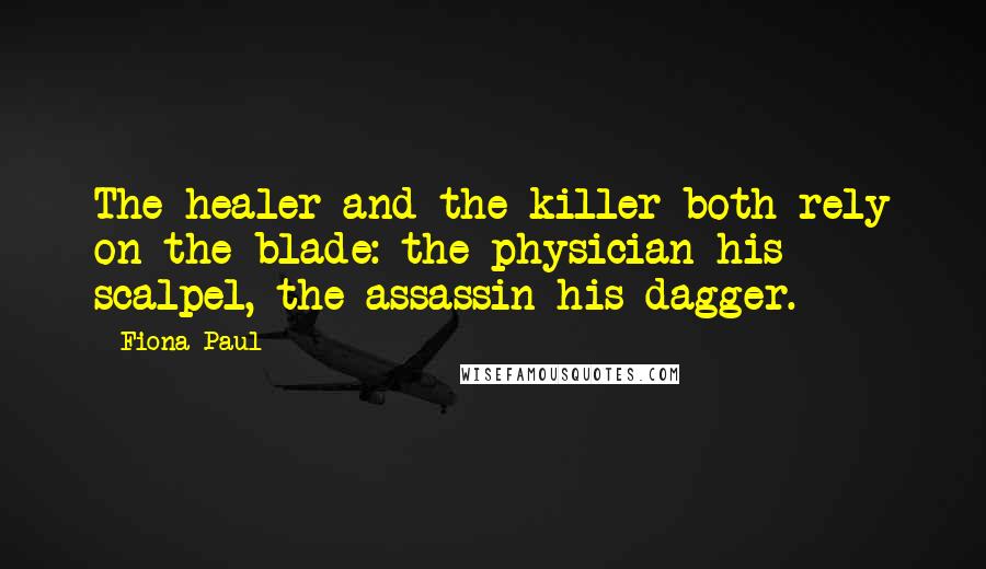 Fiona Paul quotes: The healer and the killer both rely on the blade: the physician his scalpel, the assassin his dagger.