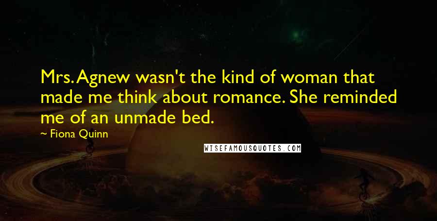 Fiona Quinn quotes: Mrs. Agnew wasn't the kind of woman that made me think about romance. She reminded me of an unmade bed. Fiona Quinn quotes: Mrs. Agnew wasn't the kind of woman that made me think about romance. She reminded me of an unmade bed.