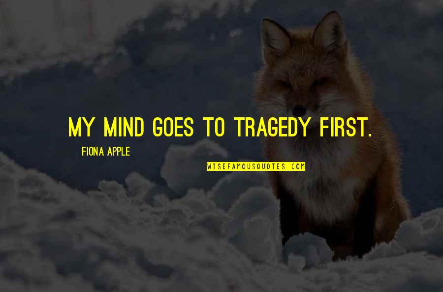 Fiona Quotes By Fiona Apple: My mind goes to tragedy first. Fiona Quotes By Fiona Apple: My mind goes to tragedy first.