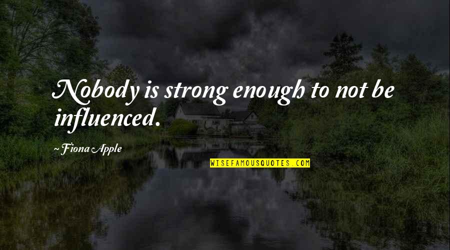Fiona Quotes By Fiona Apple: Nobody is strong enough to not be influenced. Fiona Quotes By Fiona Apple: Nobody is strong enough to not be influenced.
