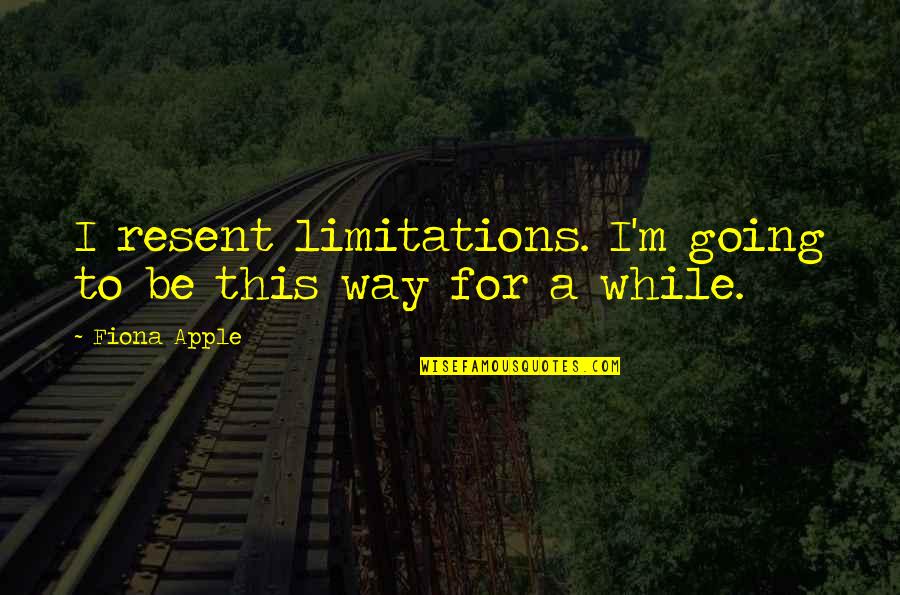 Fiona Quotes By Fiona Apple: I resent limitations. I'm going to be this