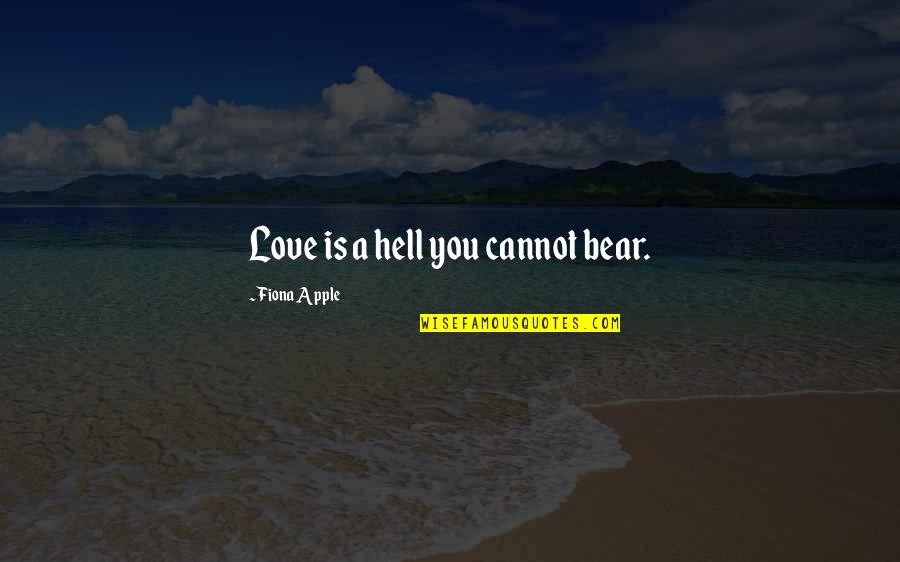 Fiona Quotes By Fiona Apple: Love is a hell you cannot bear. Fiona Quotes By Fiona Apple: Love is a hell you cannot bear.