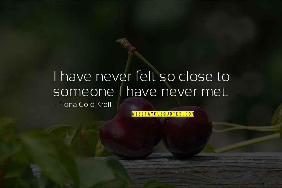 Fiona Quotes By Fiona Gold Kroll: I have never felt so close to someone Fiona Quotes By Fiona Gold Kroll: I have never felt so close to someone