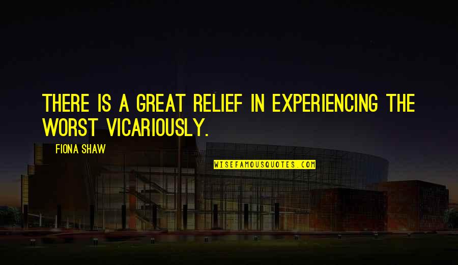 Fiona Quotes By Fiona Shaw: There is a great relief in experiencing the