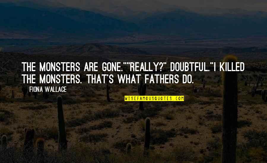 Fiona Quotes By Fiona Wallace: The monsters are gone.""Really?" Doubtful."I killed the monsters. Fiona Quotes By Fiona Wallace: The monsters are gone.""Really?" Doubtful."I killed the monsters.