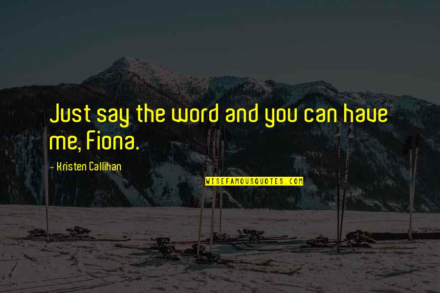 Fiona Quotes By Kristen Callihan: Just say the word and you can have Fiona Quotes By Kristen Callihan: Just say the word and you can have