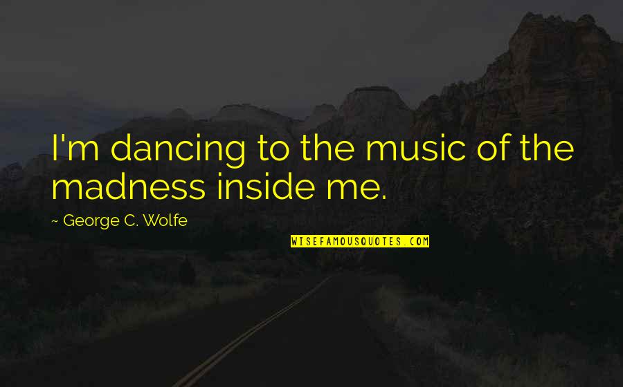Fiona Shameless Quotes By George C. Wolfe: I'm dancing to the music of the madness Fiona Shameless Quotes By George C. Wolfe: I'm dancing to the music of the madness