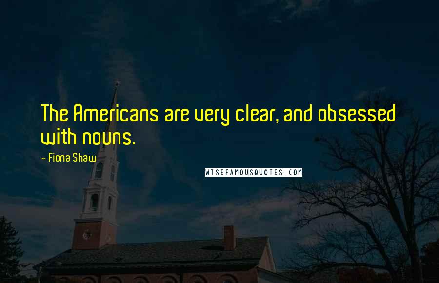 Fiona Shaw quotes: The Americans are very clear, and obsessed with nouns.