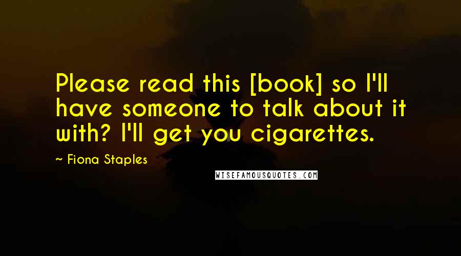 Fiona Staples quotes: Please read this [book] so I'll have someone to talk about it with? I'll get you cigarettes.