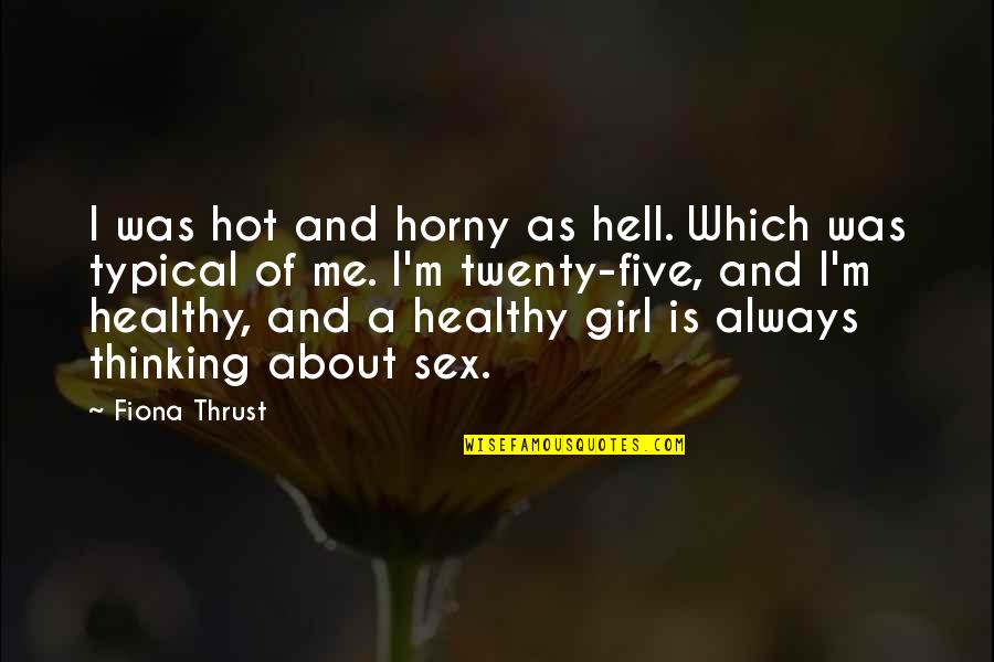Fiona Thrust Quotes By Fiona Thrust: I was hot and horny as hell. Which