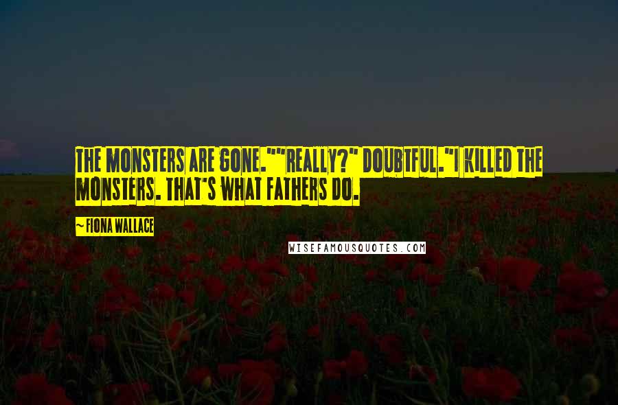 Fiona Wallace quotes: The monsters are gone.""Really?" Doubtful."I killed the monsters. That's what fathers do.