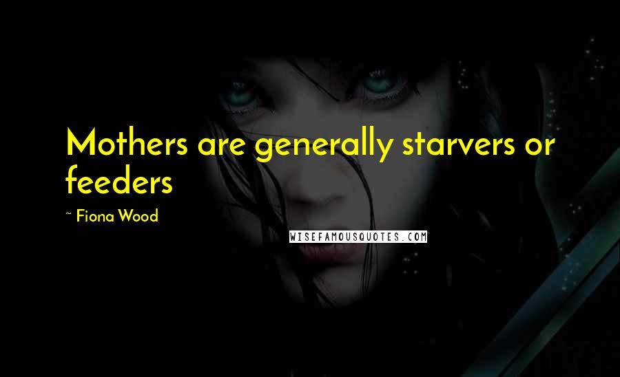 Fiona Wood quotes: Mothers are generally starvers or feeders