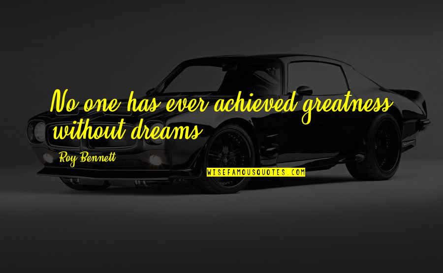 Fionas Fort Quotes By Roy Bennett: No one has ever achieved greatness without dreams. Fionas Fort Quotes By Roy Bennett: No one has ever achieved greatness without dreams.