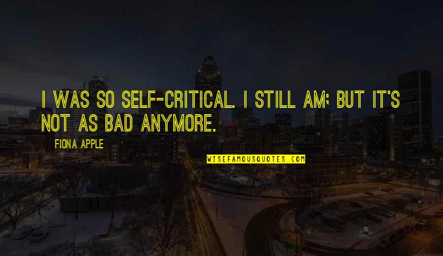Fiona's Quotes By Fiona Apple: I was so self-critical. I still am; but