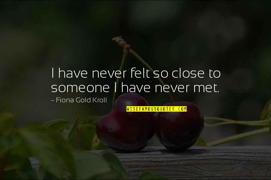 Fiona's Quotes By Fiona Gold Kroll: I have never felt so close to someone