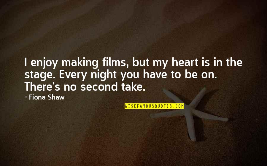 Fiona's Quotes By Fiona Shaw: I enjoy making films, but my heart is