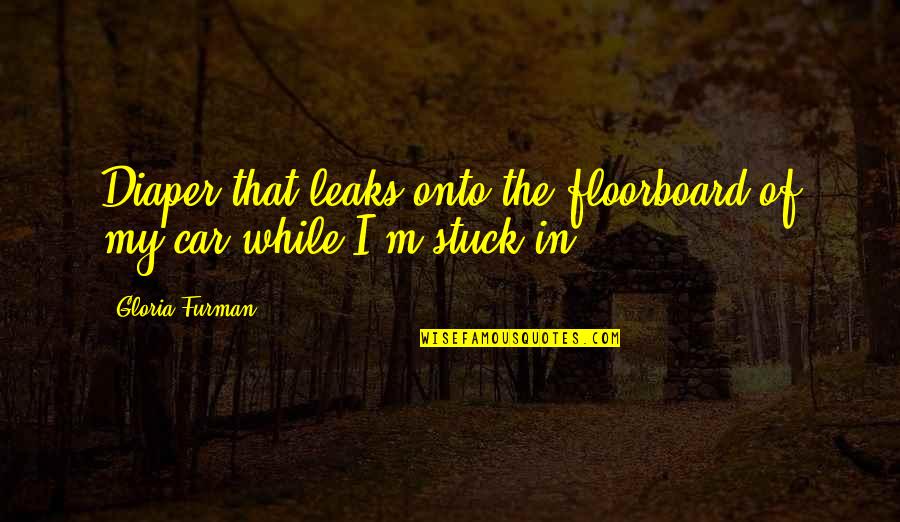 Fionnuala Nolan Quotes By Gloria Furman: Diaper that leaks onto the floorboard of my