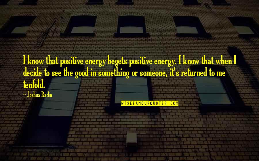 Fionnuala Nolan Quotes By Joshua Radin: I know that positive energy begets positive energy. Fionnuala Nolan Quotes By Joshua Radin: I know that positive energy begets positive energy.