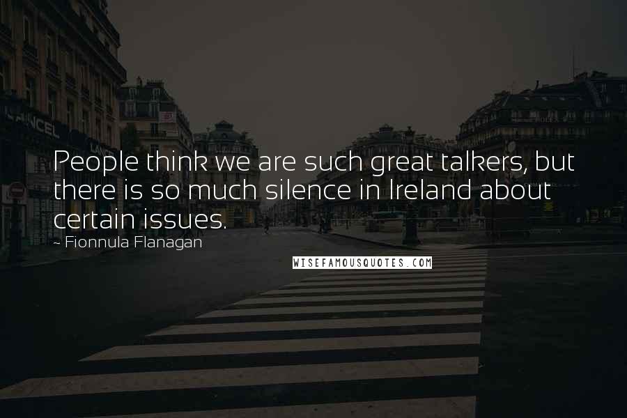 Fionnula Flanagan quotes: People think we are such great talkers, but there is so much silence in Ireland about certain issues.