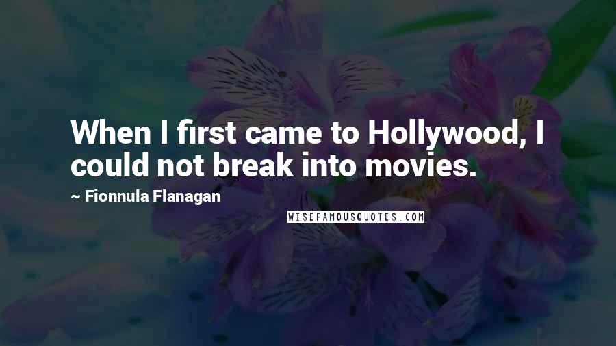 Fionnula Flanagan quotes: When I first came to Hollywood, I could not break into movies.
