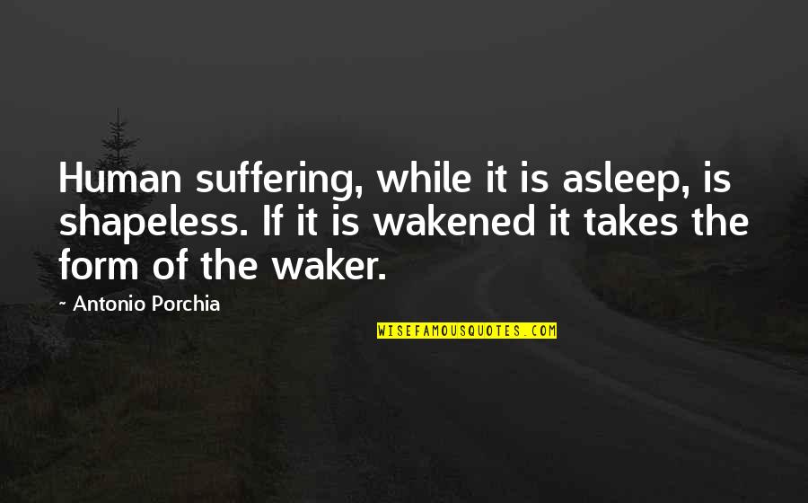 Fionola Buckled Quotes By Antonio Porchia: Human suffering, while it is asleep, is shapeless. Fionola Buckled Quotes By Antonio Porchia: Human suffering, while it is asleep, is shapeless.