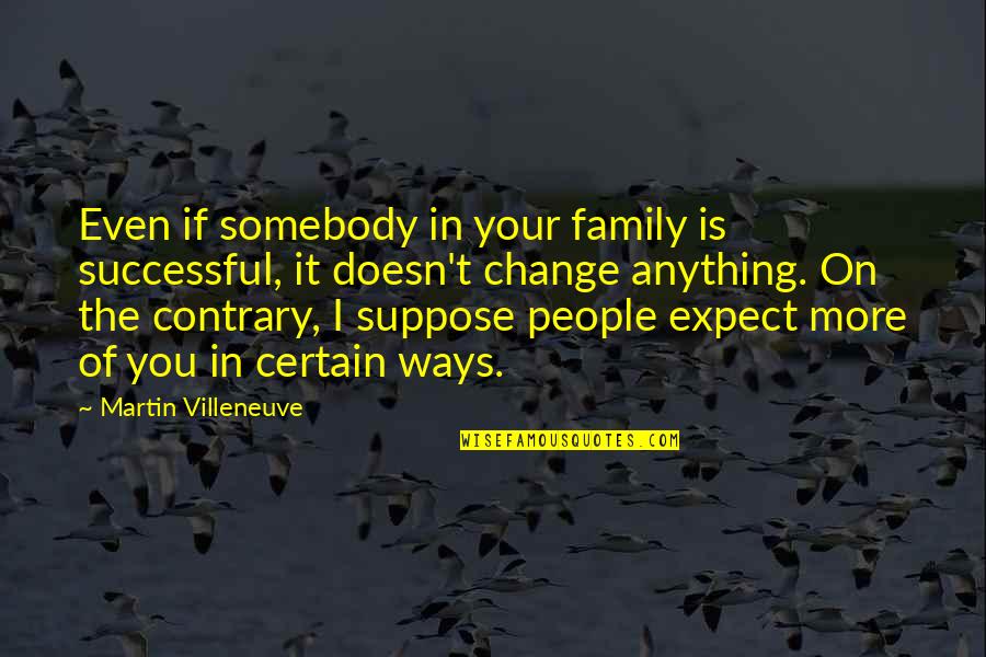 Fiorangelo Sk Quotes By Martin Villeneuve: Even if somebody in your family is successful, Fiorangelo Sk Quotes By Martin Villeneuve: Even if somebody in your family is successful,