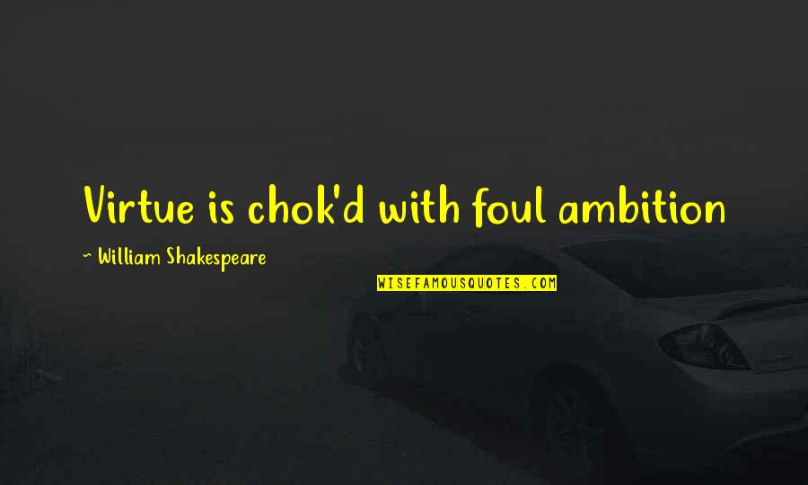 Fiorelli Quotes By William Shakespeare: Virtue is chok'd with foul ambition