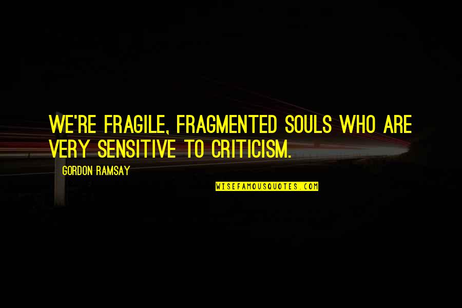 Fiorentino Restaurant Quotes By Gordon Ramsay: We're fragile, fragmented souls who are very sensitive