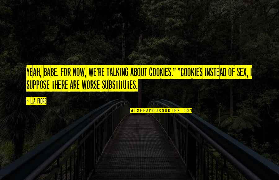 Fiore's Quotes By L.A. Fiore: Yeah, babe. For now, we're talking about cookies."