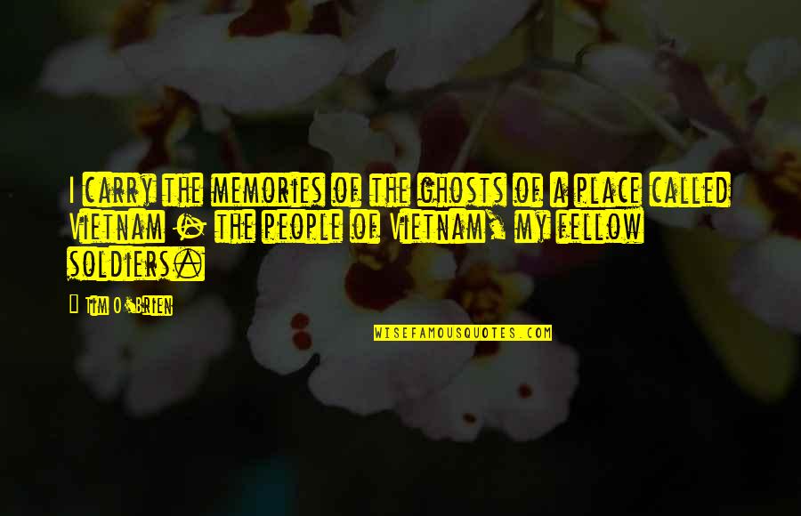 Fiori Quotes By Tim O'Brien: I carry the memories of the ghosts of Fiori Quotes By Tim O'Brien: I carry the memories of the ghosts of