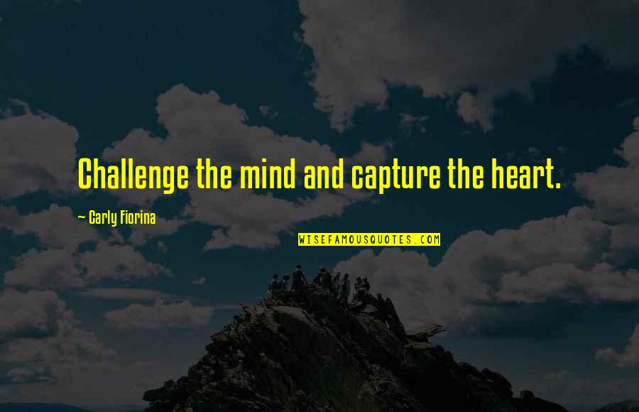 Fiorina Quotes By Carly Fiorina: Challenge the mind and capture the heart.