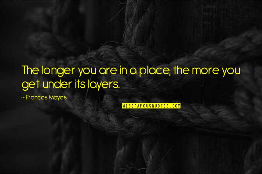 Fiorini Quotes By Frances Mayes: The longer you are in a place, the