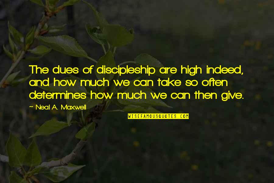 Fiquesa Quotes By Neal A. Maxwell: The dues of discipleship are high indeed, and Fiquesa Quotes By Neal A. Maxwell: The dues of discipleship are high indeed, and