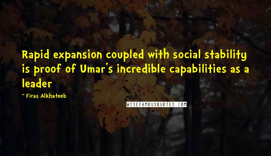 Firas Alkhateeb quotes: Rapid expansion coupled with social stability is proof of Umar's incredible capabilities as a leader