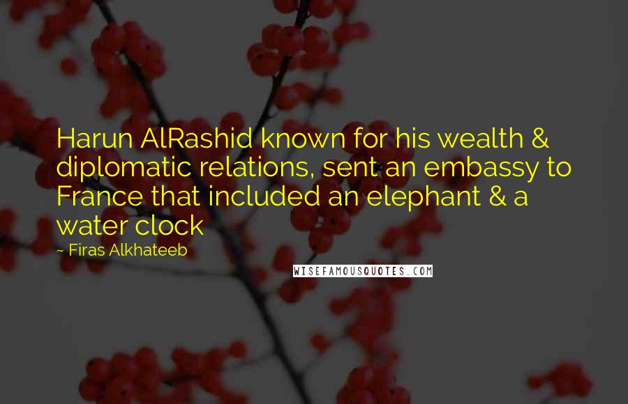 Firas Alkhateeb quotes: Harun AlRashid known for his wealth & diplomatic relations, sent an embassy to France that included an elephant & a water clock