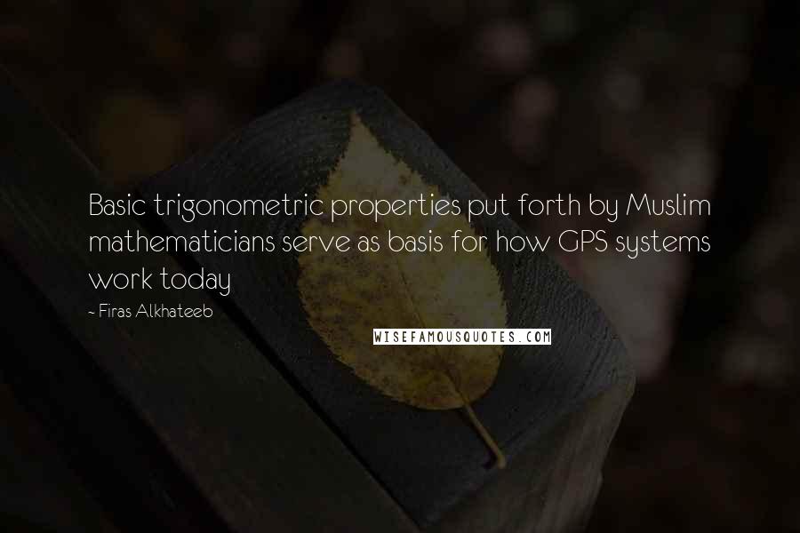 Firas Alkhateeb quotes: Basic trigonometric properties put forth by Muslim mathematicians serve as basis for how GPS systems work today