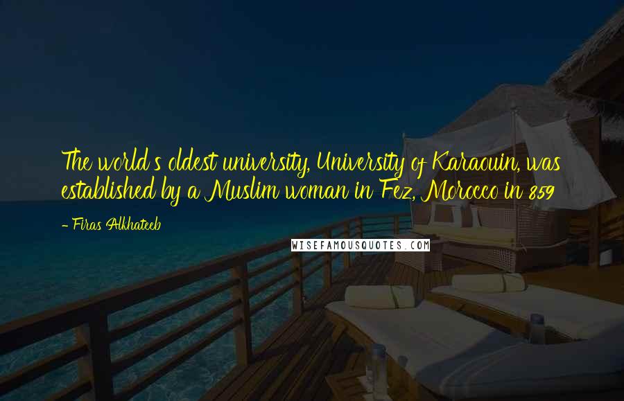 Firas Alkhateeb quotes: The world's oldest university, University of Karaouin, was established by a Muslim woman in Fez, Morocco in 859