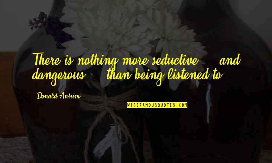 Firchau Construction Quotes By Donald Antrim: There is nothing more seductive - and dangerous