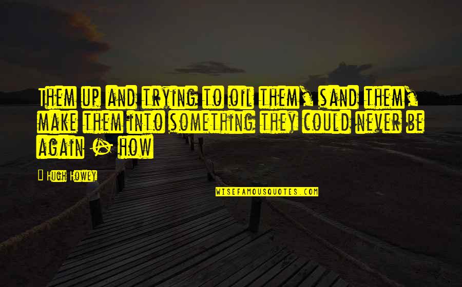 Firdosh Jamal Daughters Quotes By Hugh Howey: Them up and trying to oil them, sand Firdosh Jamal Daughters Quotes By Hugh Howey: Them up and trying to oil them, sand
