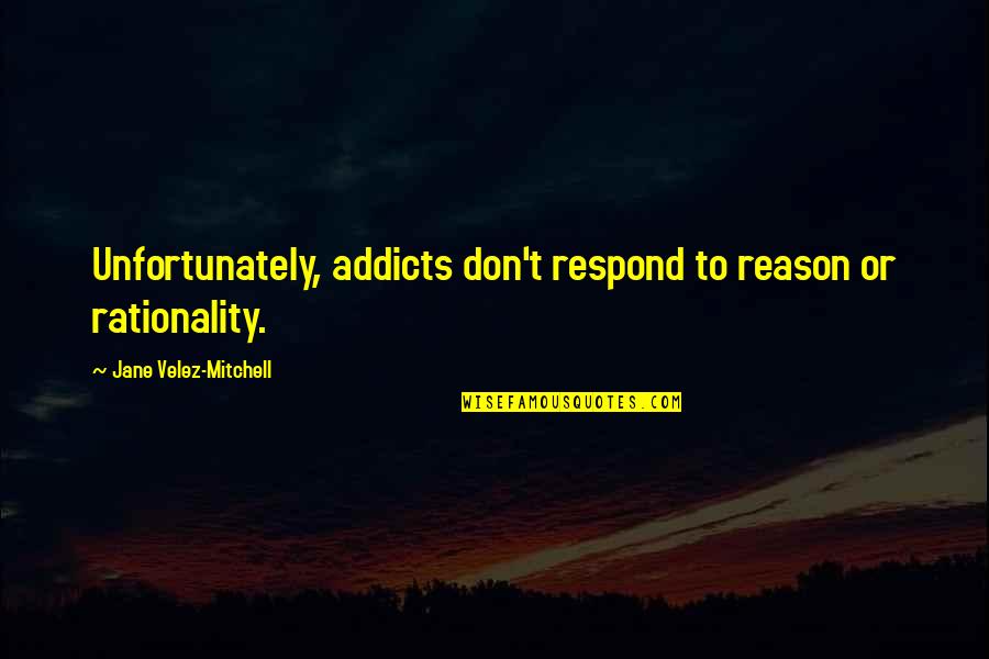 Firdovsi Resul Quotes By Jane Velez-Mitchell: Unfortunately, addicts don't respond to reason or rationality.
